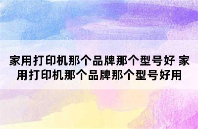 家用打印机那个品牌那个型号好 家用打印机那个品牌那个型号好用